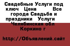 Свадебные Услуги под ключ › Цена ­ 500 - Все города Свадьба и праздники » Услуги   . Челябинская обл.,Коркино г.